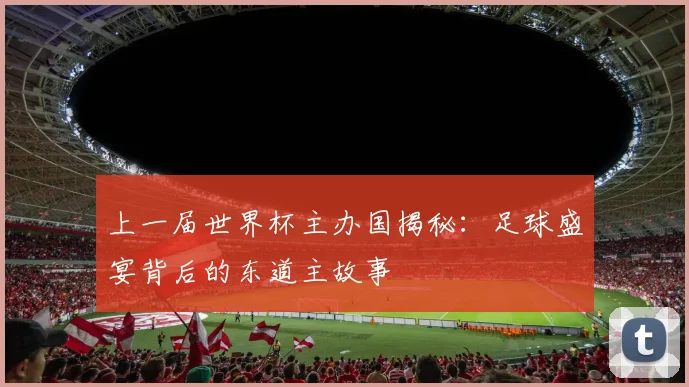 上一届世界杯主办国揭秘：足球盛宴背后的东道主故事
