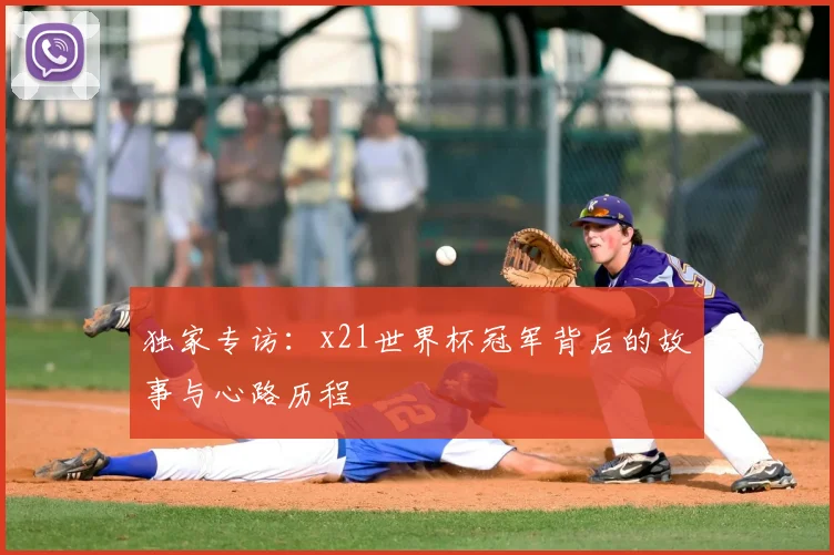 独家专访：x21世界杯冠军背后的故事与心路历程