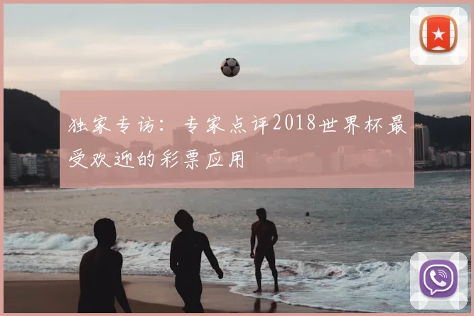 独家专访：专家点评2018世界杯最受欢迎的彩票应用