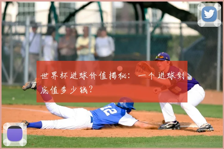 世界杯进球价值揭秘：一个进球到底值多少钱？