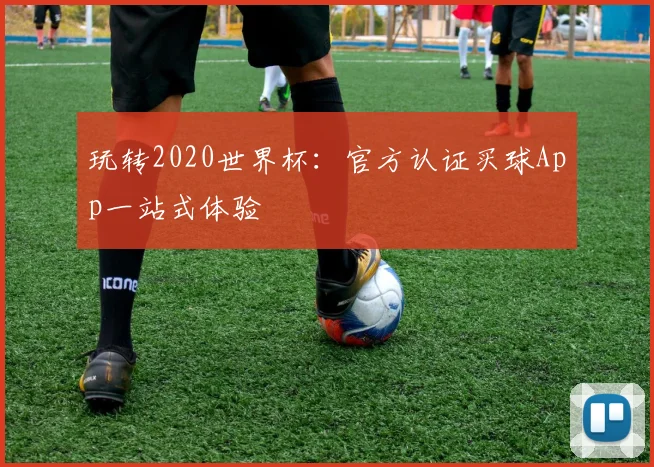玩转2020世界杯:官方认证买球App一站式体验
