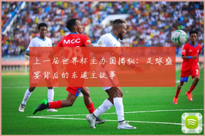 上一届世界杯主办国揭秘:足球盛宴背后的东道主故事