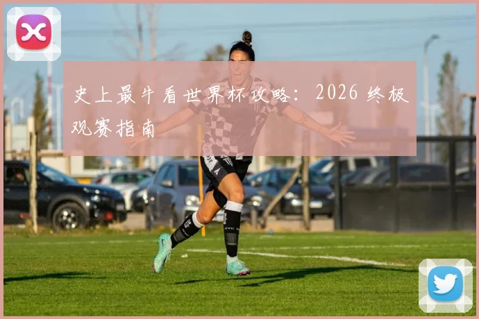 史上最牛看世界杯攻略:2026 终极观赛指南