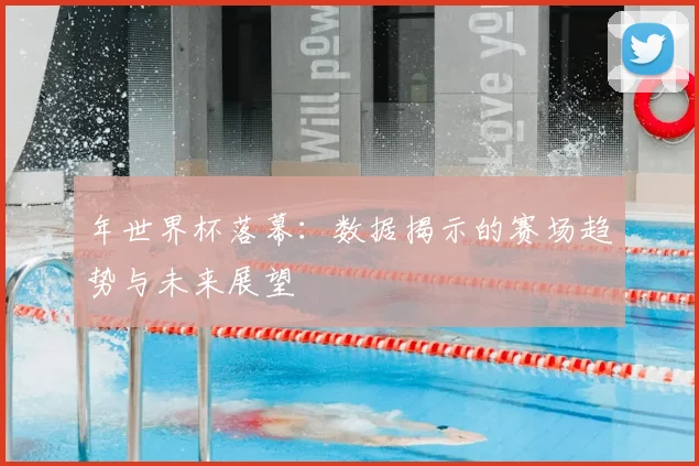 年世界杯落幕：数据揭示的赛场趋势与未来展望