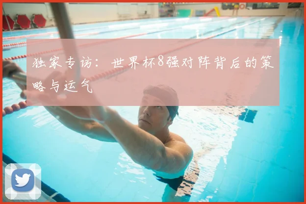 独家专访：世界杯8强对阵背后的策略与运气