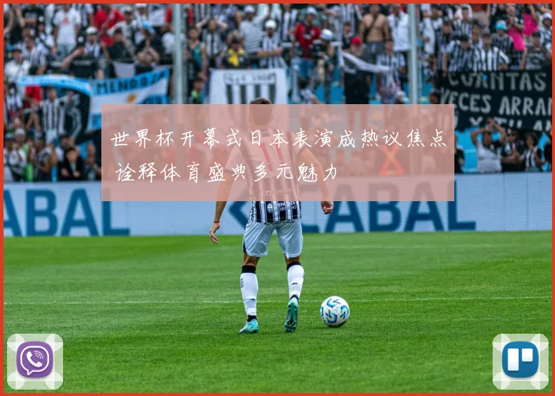 世界杯开幕式日本表演成热议焦点 诠释体育盛典多元魅力