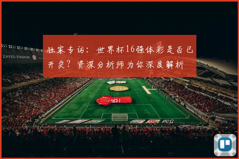 独家专访：世界杯16强体彩是否已开卖？资深分析师为你深度解析