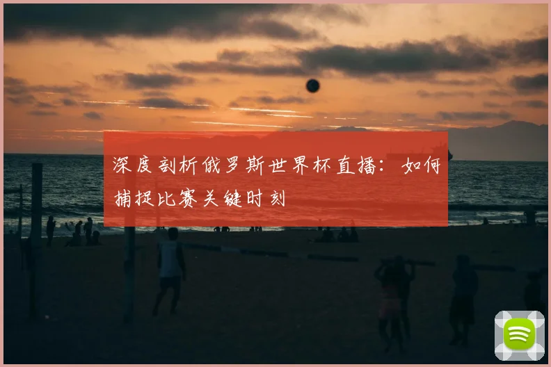 深度剖析俄罗斯世界杯直播：如何捕捉比赛关键时刻