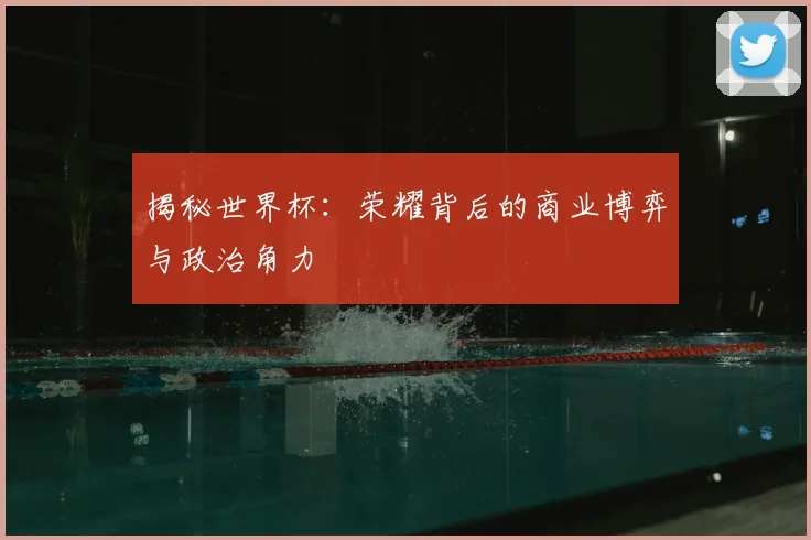 揭秘世界杯:荣耀背后的商业博弈与政治角力