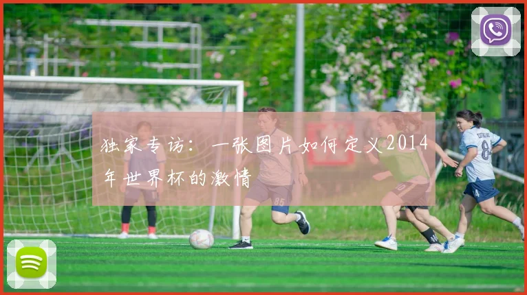 独家专访：一张图片如何定义2014年世界杯的激情