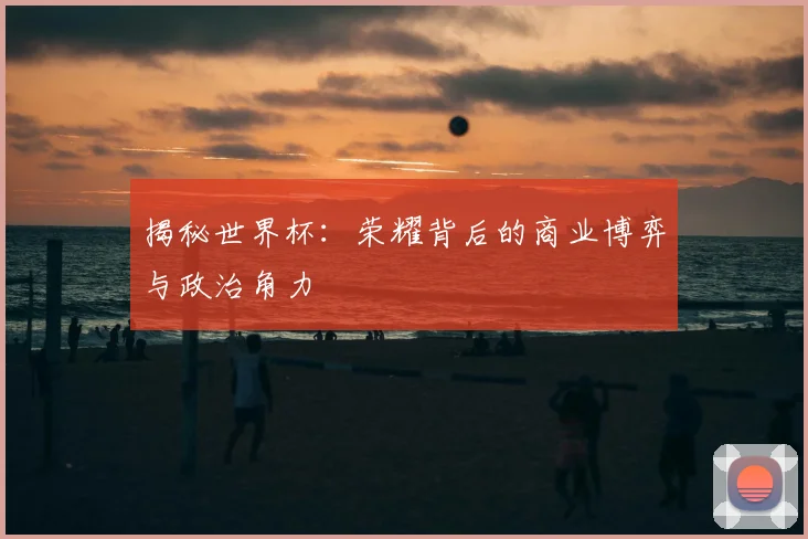 揭秘世界杯：荣耀背后的商业博弈与政治角力