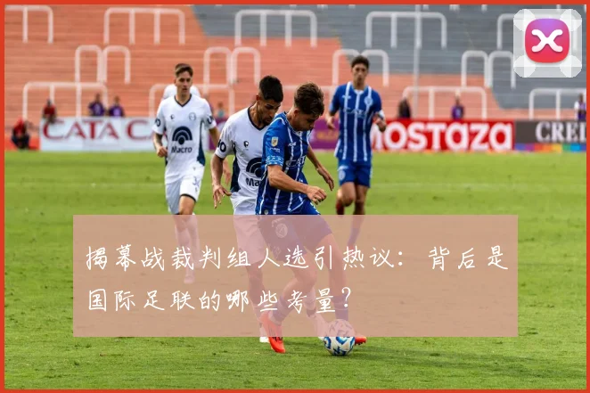 揭幕战裁判组人选引热议：背后是国际足联的哪些考量？