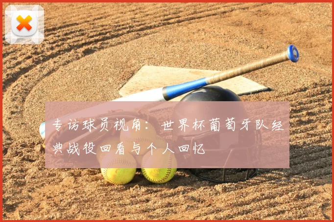 专访球员视角：世界杯葡萄牙队经典战役回看与个人回忆