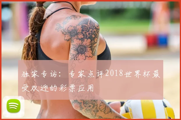 独家专访：专家点评2018世界杯最受欢迎的彩票应用