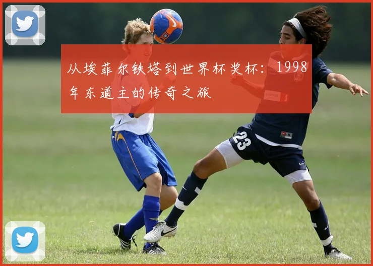 从埃菲尔铁塔到世界杯奖杯：1998年东道主的传奇之旅