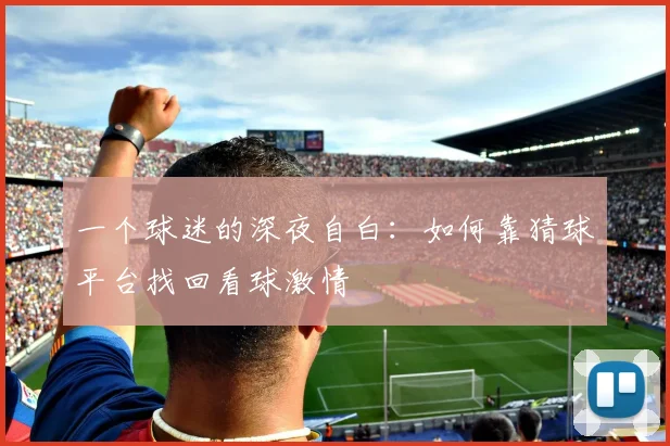 一个球迷的深夜自白:如何靠猜球平台找回看球激情