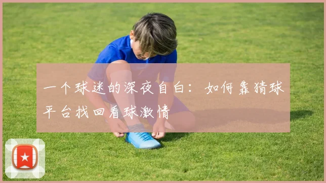 一个球迷的深夜自白：如何靠猜球平台找回看球激情