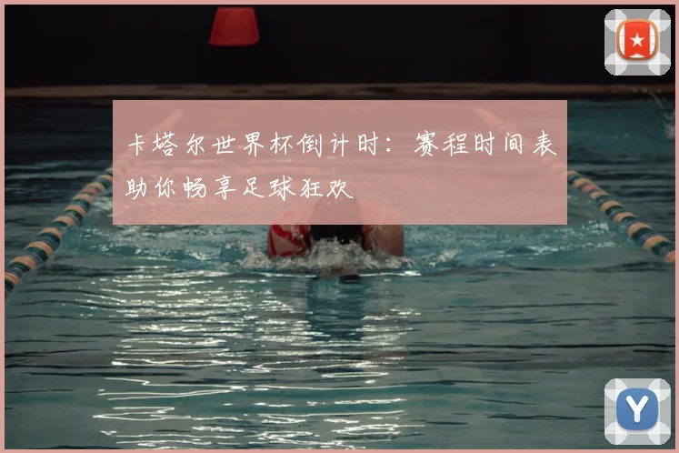 卡塔尔世界杯倒计时：赛程时间表助你畅享足球狂欢