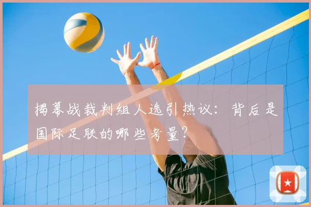 揭幕战裁判组人选引热议:背后是国际足联的哪些考量?