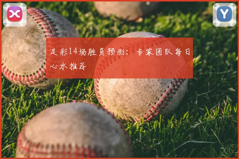 足彩14场胜负预测：专家团队每日心水推荐