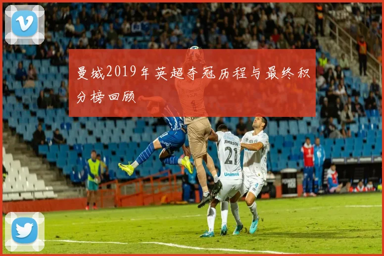 曼城2019年英超夺冠历程与最终积分榜回顾