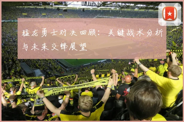 猛龙勇士对决回顾:关键战术分析与未来交锋展望