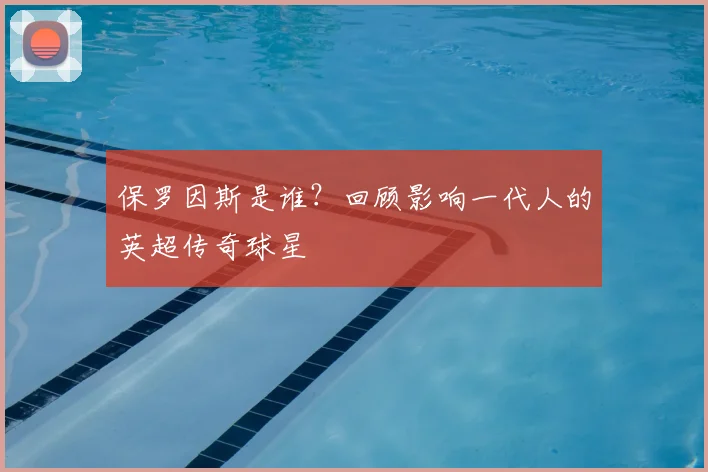 保罗因斯是谁？回顾影响一代人的英超传奇球星