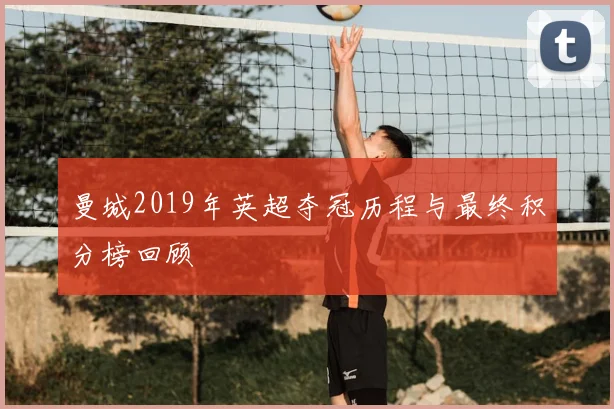 曼城2019年英超夺冠历程与最终积分榜回顾
