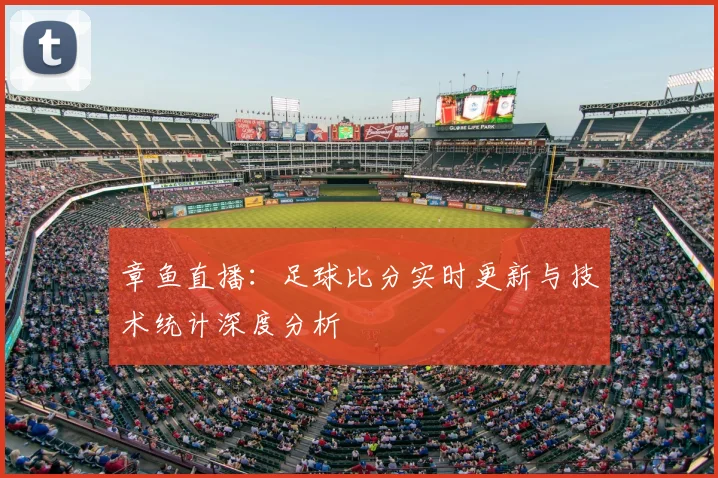 章鱼直播:足球比分实时更新与技术统计深度分析