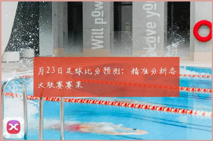 月23日足球比分预测：精准分析各大联赛赛果