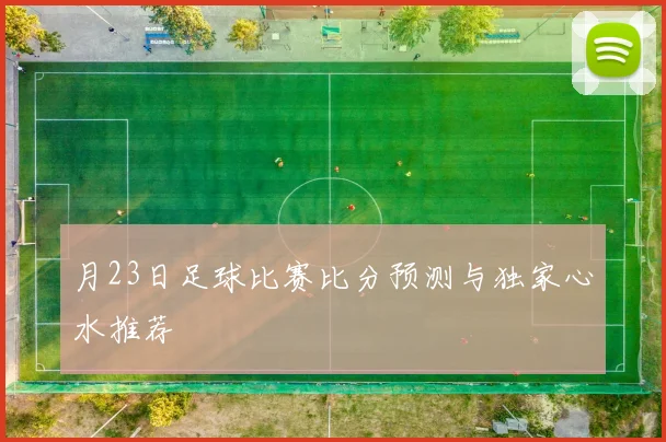 月23日足球比赛比分预测与独家心水推荐