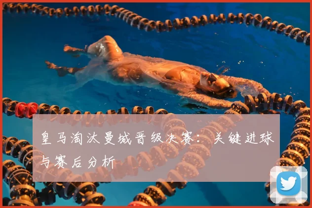 皇马淘汰曼城晋级决赛：关键进球与赛后分析