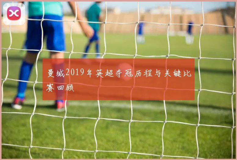 曼城2019年英超夺冠历程与关键比赛回顾