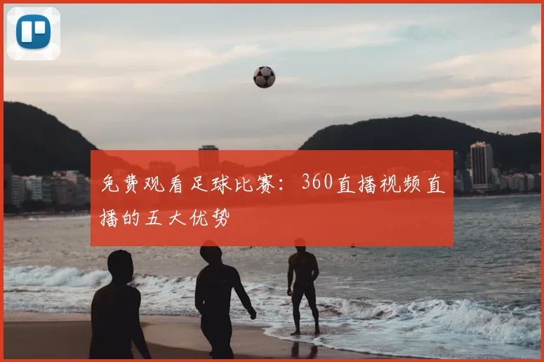 免费观看足球比赛：360直播视频直播的五大优势