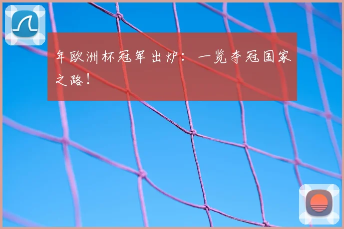 年欧洲杯冠军出炉：一览夺冠国家之路！