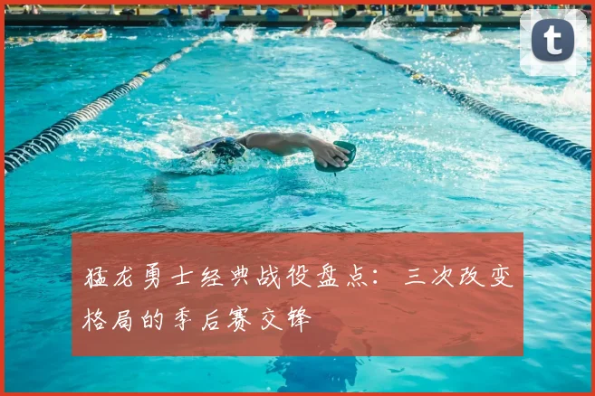 猛龙勇士经典战役盘点:三次改变格局的季后赛交锋