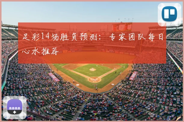足彩14场胜负预测：专家团队每日心水推荐
