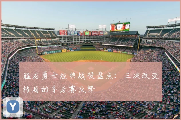 猛龙勇士经典战役盘点：三次改变格局的季后赛交锋